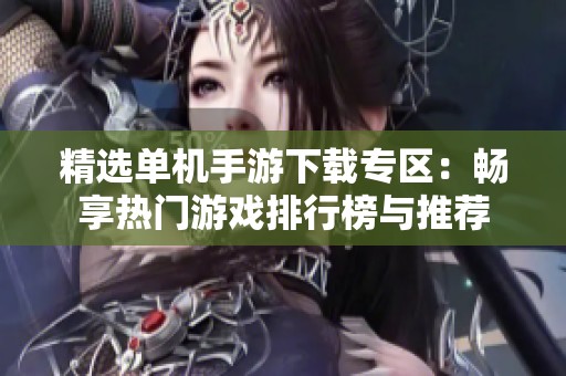精选单机手游下载专区：畅享热门游戏排行榜与推荐