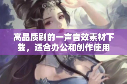 高品质刷的一声音效素材下载，适合办公和创作使用