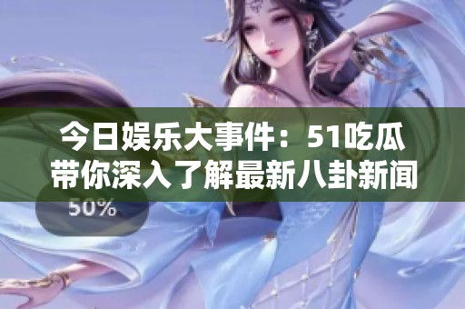今日娱乐大事件：51吃瓜带你深入了解最新八卦新闻