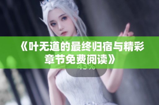 《叶无道的最终归宿与精彩章节免费阅读》
