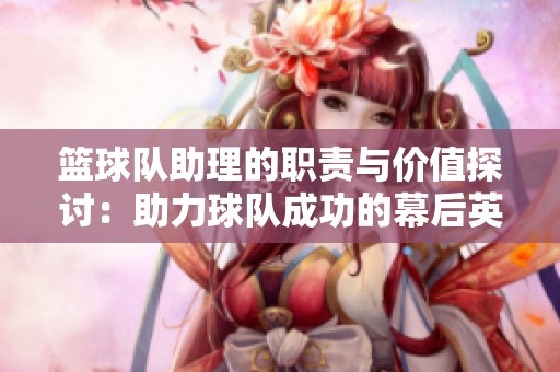 篮球队助理的职责与价值探讨：助力球队成功的幕后英雄