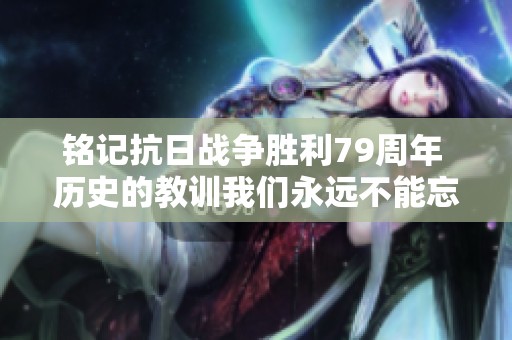 铭记抗日战争胜利79周年 历史的教训我们永远不能忘却