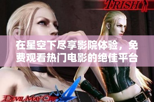 在星空下尽享影院体验，免费观看热门电影的绝佳平台
