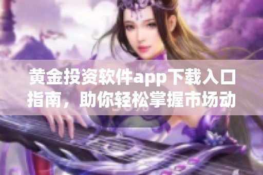 黄金投资软件app下载入口指南，助你轻松掌握市场动态