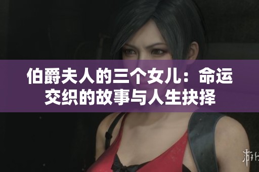 伯爵夫人的三个女儿：命运交织的故事与人生抉择