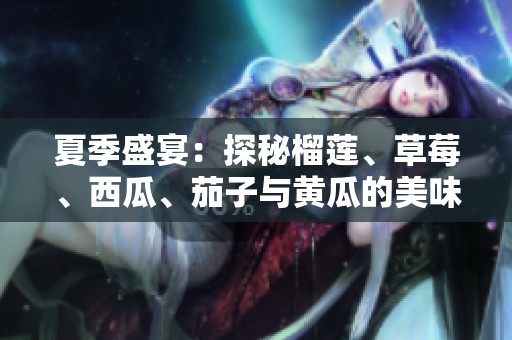 夏季盛宴：探秘榴莲、草莓、西瓜、茄子与黄瓜的美味组合
