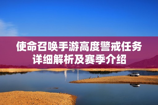 使命召唤手游高度警戒任务详细解析及赛季介绍