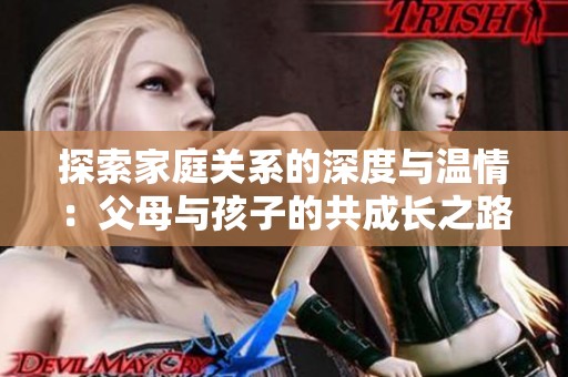 探索家庭关系的深度与温情：父母与孩子的共成长之路