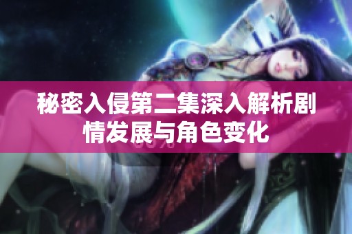 秘密入侵第二集深入解析剧情发展与角色变化