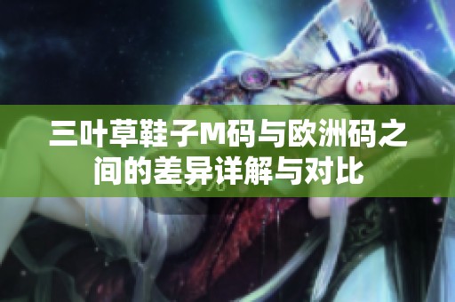 三叶草鞋子M码与欧洲码之间的差异详解与对比