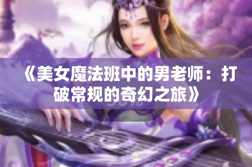 《美女魔法班中的男老师：打破常规的奇幻之旅》