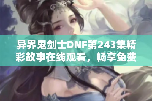 异界鬼剑士DNF第243集精彩故事在线观看，畅享免费听书体验