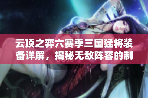 云顶之弈六赛季三国猛将装备详解，揭秘无敌阵容的制胜法宝