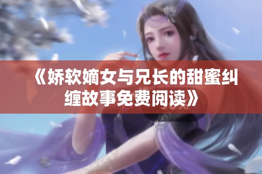 《娇软嫡女与兄长的甜蜜纠缠故事免费阅读》