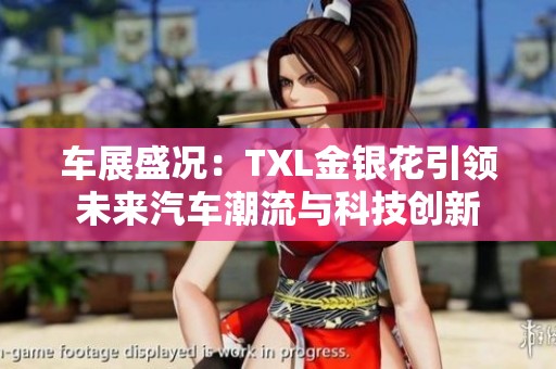 车展盛况：TXL金银花引领未来汽车潮流与科技创新