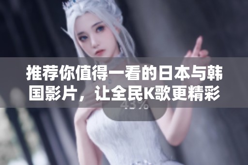 推荐你值得一看的日本与韩国影片，让全民K歌更精彩