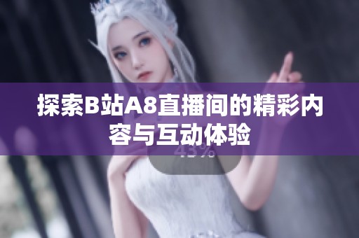 探索B站A8直播间的精彩内容与互动体验