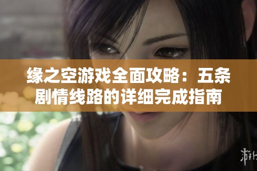缘之空游戏全面攻略：五条剧情线路的详细完成指南