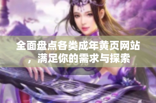 全面盘点各类成年黄页网站，满足你的需求与探索