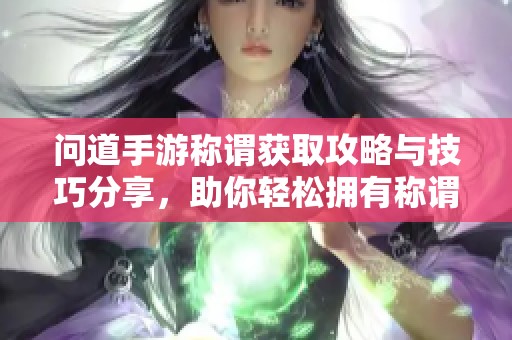 问道手游称谓获取攻略与技巧分享，助你轻松拥有称谓