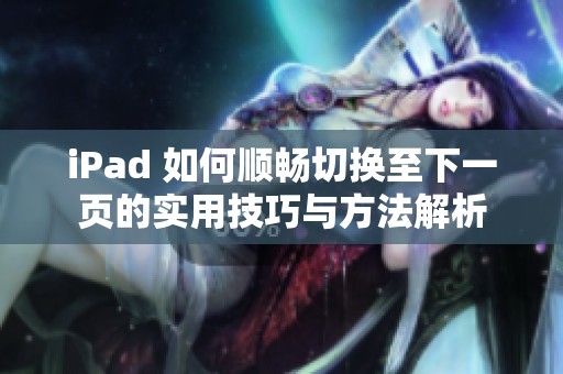 iPad 如何顺畅切换至下一页的实用技巧与方法解析