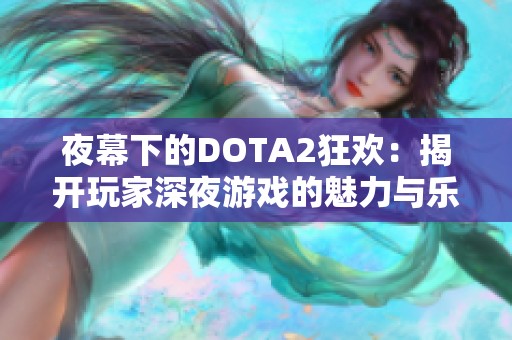 夜幕下的DOTA2狂欢：揭开玩家深夜游戏的魅力与乐趣