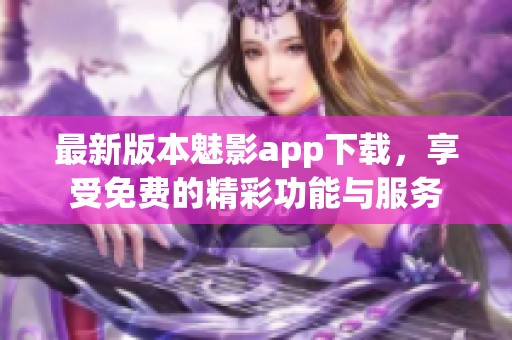 最新版本魅影app下载，享受免费的精彩功能与服务