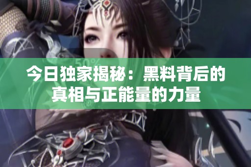 今日独家揭秘：黑料背后的真相与正能量的力量