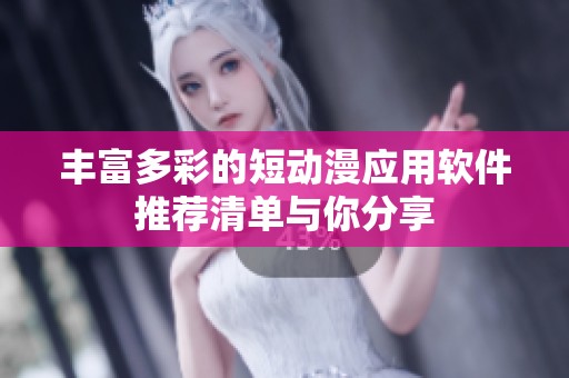 丰富多彩的短动漫应用软件推荐清单与你分享