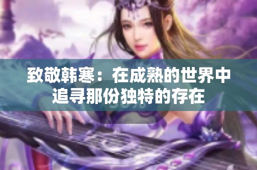 致敬韩寒：在成熟的世界中追寻那份独特的存在