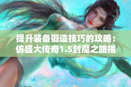 提升装备锻造技巧的攻略：仿盛大传奇1.5封魔之路揭秘