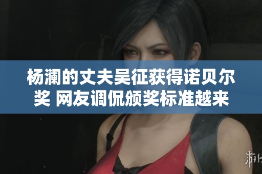 杨澜的丈夫吴征获得诺贝尔奖 网友调侃颁奖标准越来越宽松