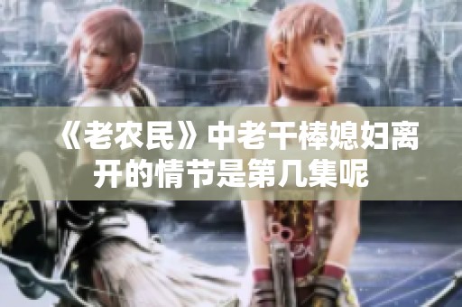 《老农民》中老干棒媳妇离开的情节是第几集呢