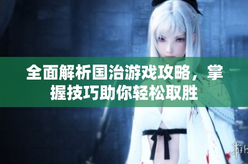 全面解析国治游戏攻略，掌握技巧助你轻松取胜