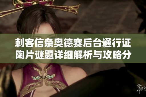 刺客信条奥德赛后台通行证陶片谜题详细解析与攻略分享