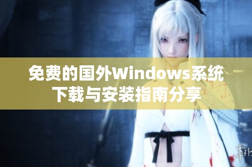 免费的国外Windows系统下载与安装指南分享