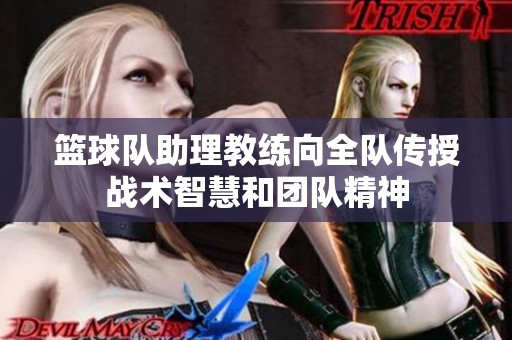 篮球队助理教练向全队传授战术智慧和团队精神