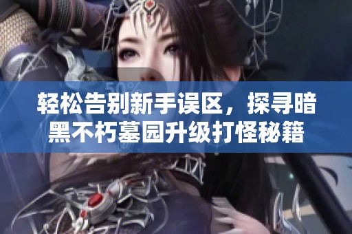 轻松告别新手误区，探寻暗黑不朽墓园升级打怪秘籍