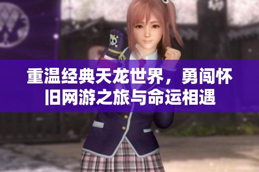 重温经典天龙世界，勇闯怀旧网游之旅与命运相遇