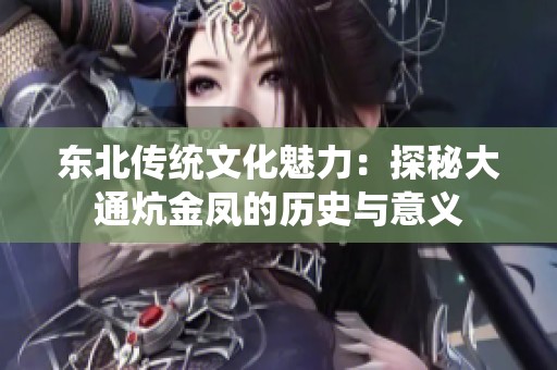 东北传统文化魅力：探秘大通炕金凤的历史与意义