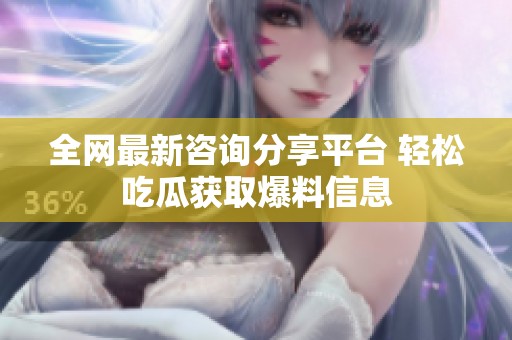 全网最新咨询分享平台 轻松吃瓜获取爆料信息