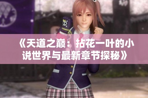 《天道之巅：拈花一叶的小说世界与最新章节探秘》