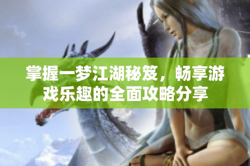 掌握一梦江湖秘笈，畅享游戏乐趣的全面攻略分享