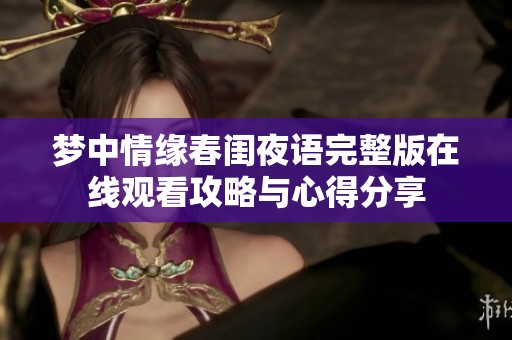 梦中情缘春闺夜语完整版在线观看攻略与心得分享