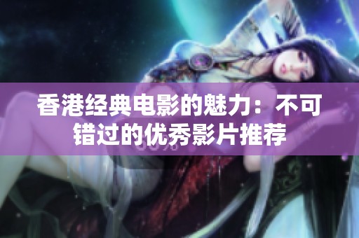 香港经典电影的魅力：不可错过的优秀影片推荐