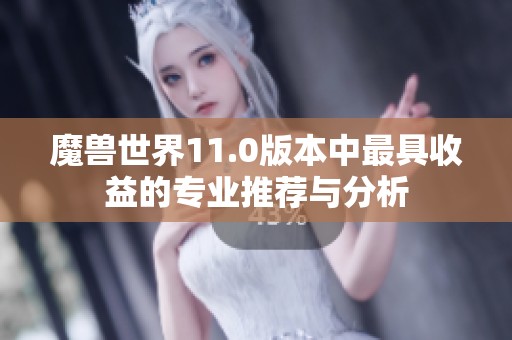 魔兽世界11.0版本中最具收益的专业推荐与分析