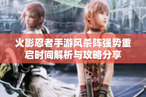 火影忍者手游风杀阵强势重启时间解析与攻略分享
