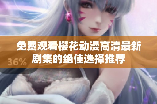 免费观看樱花动漫高清最新剧集的绝佳选择推荐