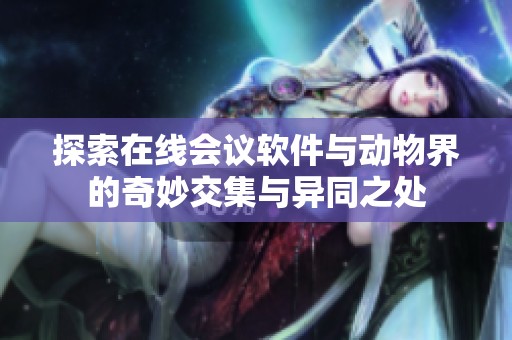 探索在线会议软件与动物界的奇妙交集与异同之处