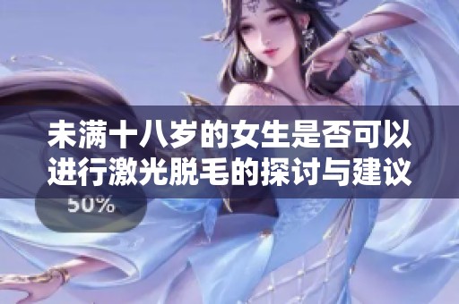 未满十八岁的女生是否可以进行激光脱毛的探讨与建议